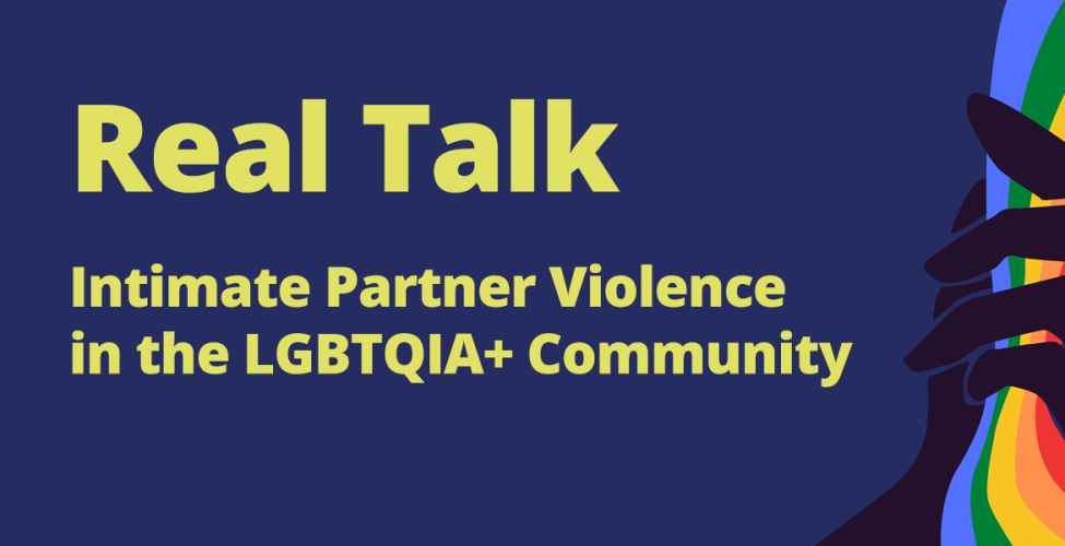 Learn about Intimate Partner Violence in the LGBTQIA+ Community.  The next installment of the "Real Talk" series is on Oct. 18.
