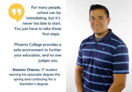 Dominic Chacon already works in IT at a local hospital and will receive his associate degree in IT in the spring, but wants to earn a bachelor's degree to have a broad understanding of the IT industry
